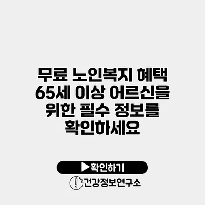 무료 노인복지 혜택 65세 이상 어르신을 위한 필수 정보를 확인하세요