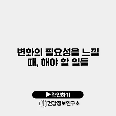 변화의 필요성을 느낄 때, 해야 할 일들
