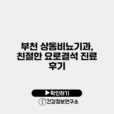 부천 상동비뇨기과, 친절한 요로결석 진료 후기