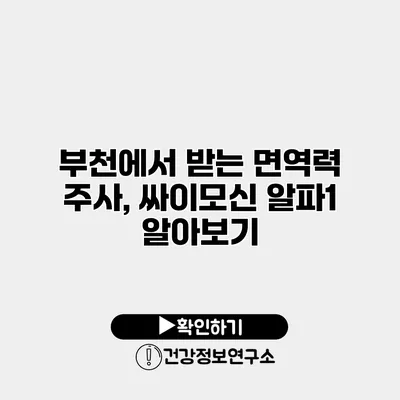 부천에서 받는 면역력 주사, 싸이모신 알파1 알아보기