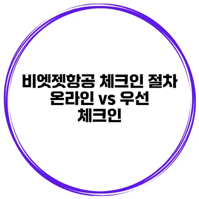 비엣젯항공 체크인 절차 온라인 vs 우선 체크인