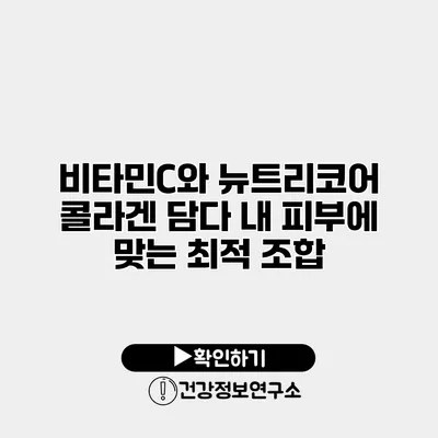 비타민C와 뉴트리코어 콜라겐 담다 내 피부에 맞는 최적 조합