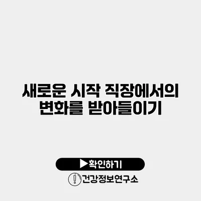 새로운 시작 직장에서의 변화를 받아들이기