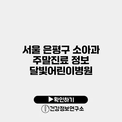 서울 은평구 소아과 주말진료 정보 달빛어린이병원