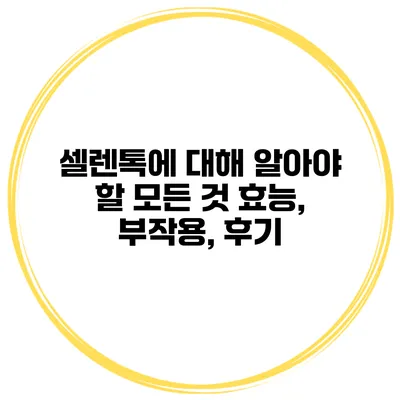 셀렌톡에 대해 알아야 할 모든 것 효능, 부작용, 후기