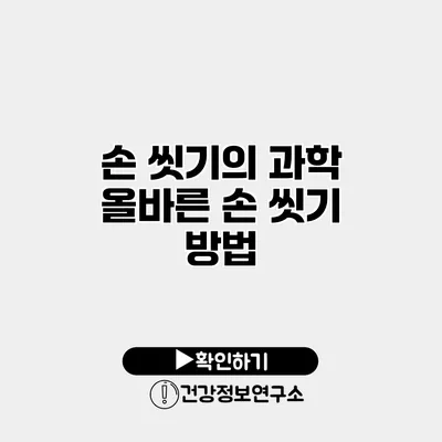 손 씻기의 과학 올바른 손 씻기 방법
