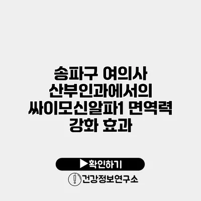 송파구 여의사 산부인과에서의 싸이모신알파1 면역력 강화 효과