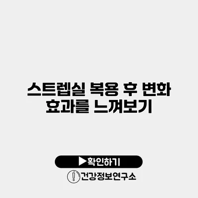 스트렙실 복용 후 변화 효과를 느껴보기