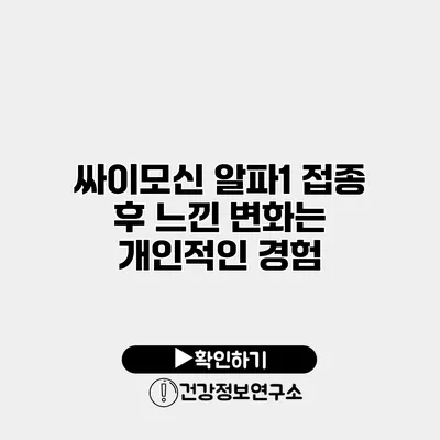 싸이모신 알파1 접종 후 느낀 변화는? 개인적인 경험