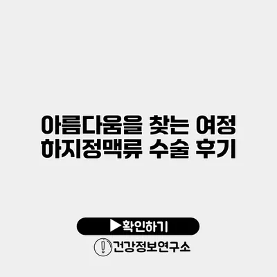 아름다움을 찾는 여정 하지정맥류 수술 후기