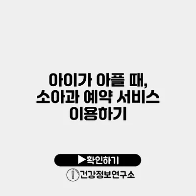 아이가 아플 때, 소아과 예약 서비스 이용하기
