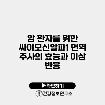 암 환자를 위한 싸이모신알파1 면역 주사의 효능과 이상 반응