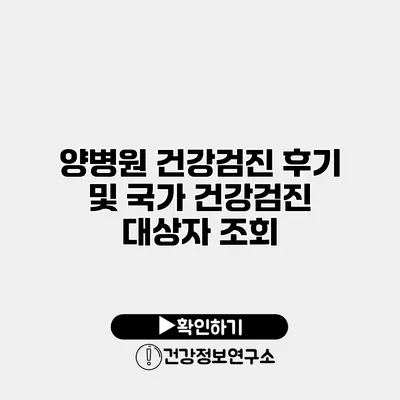 양병원 건강검진 후기 및 국가 건강검진 대상자 조회