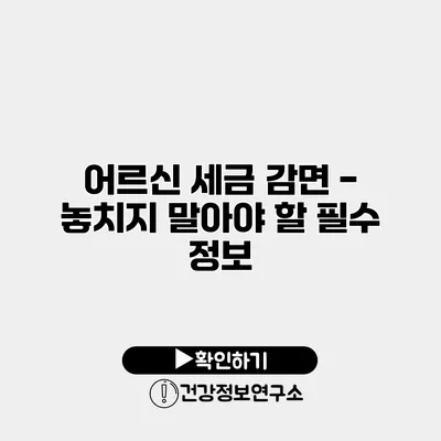 어르신 세금 감면 - 놓치지 말아야 할 필수 정보