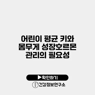 어린이 평균 키와 몸무게 성장호르몬 관리의 필요성