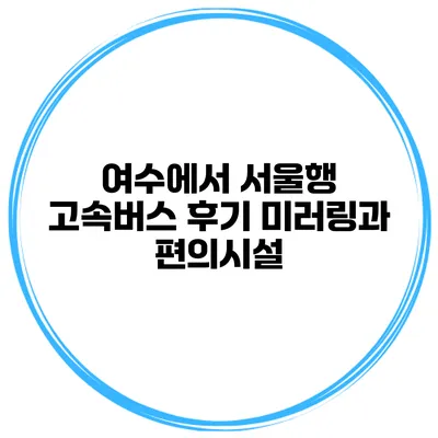 여수에서 서울행 고속버스 후기 미러링과 편의시설