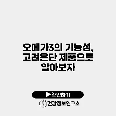 오메가3의 기능성, 고려은단 제품으로 알아보자