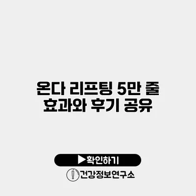 온다 리프팅 5만 줄 효과와 후기 공유