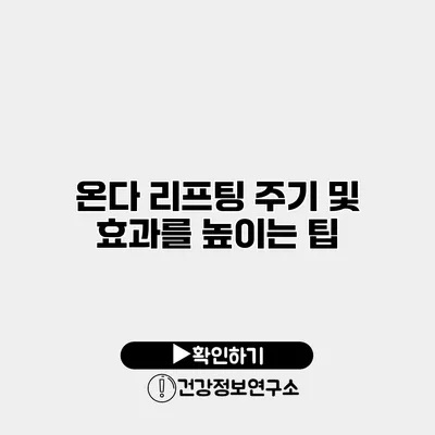 온다 리프팅 주기 및 효과를 높이는 팁