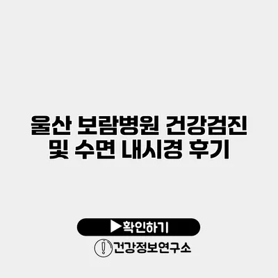 울산 보람병원 건강검진 및 수면 내시경 후기