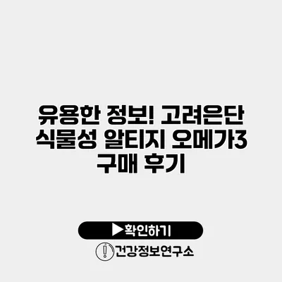 유용한 정보! 고려은단 식물성 알티지 오메가3 구매 후기