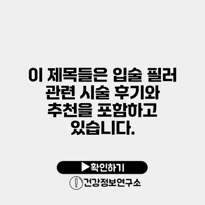이 제목들은 입술 필러 관련 시술 후기와 추천을 포함하고 있습니다.