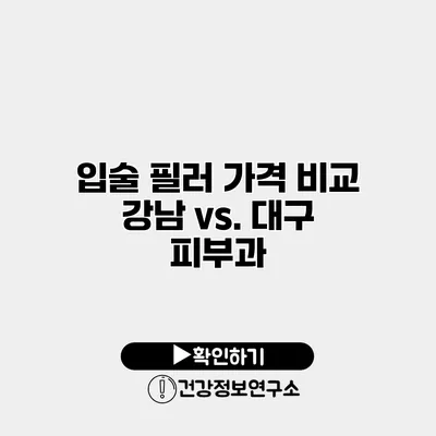 입술 필러 가격 비교 강남 vs. 대구 피부과