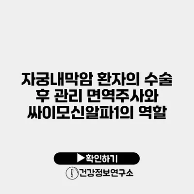 자궁내막암 환자의 수술 후 관리 면역주사와 싸이모신알파1의 역할