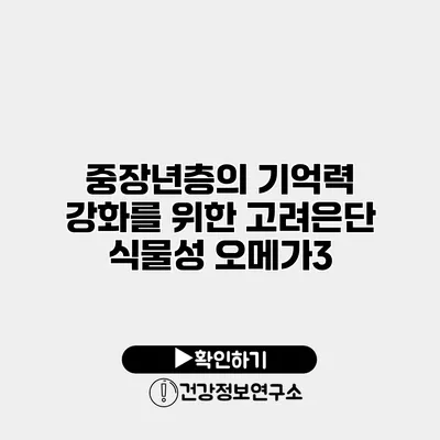 중장년층의 기억력 강화를 위한 고려은단 식물성 오메가3