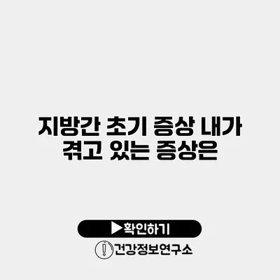 지방간 초기 증상 내가 겪고 있는 증상은?