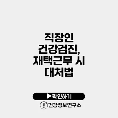 직장인 건강검진, 재택근무 시 대처법