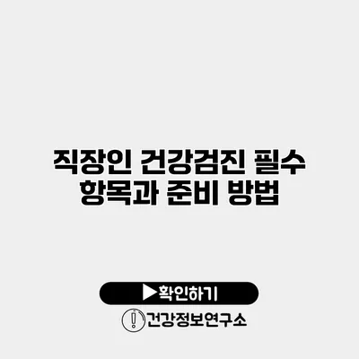 직장인 건강검진 필수 항목과 준비 방법