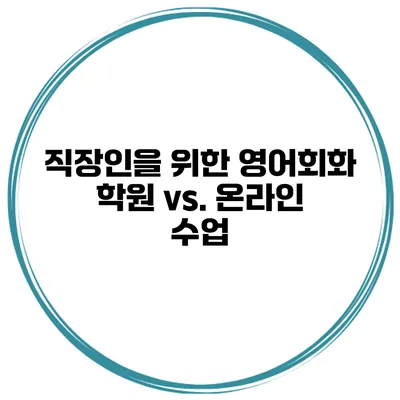직장인을 위한 영어회화 학원 vs. 온라인 수업