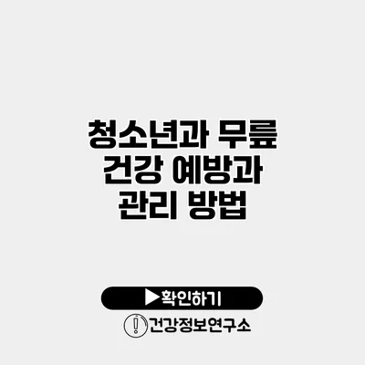 청소년과 무릎 건강 예방과 관리 방법