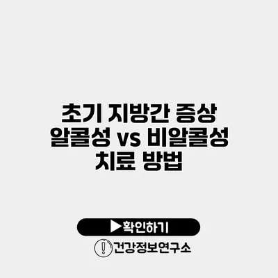 초기 지방간 증상 알콜성 vs 비알콜성 치료 방법