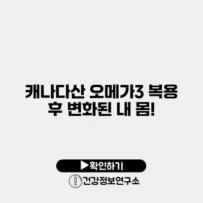 캐나다산 오메가3 복용 후 변화된 내 몸!