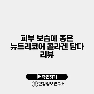 피부 보습에 좋은 뉴트리코어 콜라겐 담다 리뷰