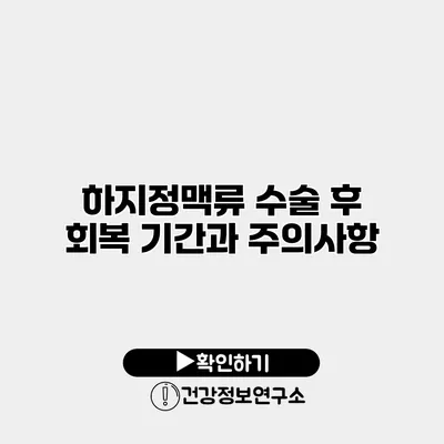 하지정맥류 수술 후 회복 기간과 주의사항