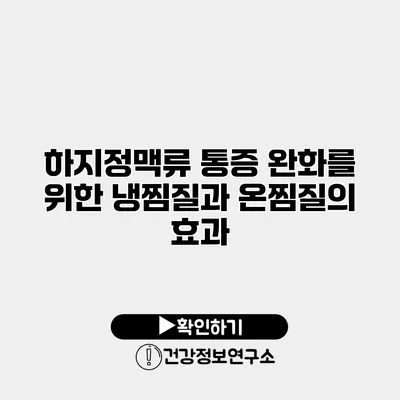 하지정맥류 통증 완화를 위한 냉찜질과 온찜질의 효과