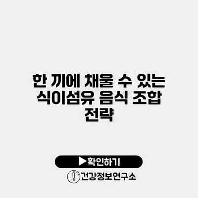 한 끼에 채울 수 있는 식이섬유 음식 조합 전략