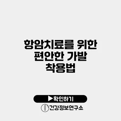 항암치료를 위한 편안한 가발 착용법