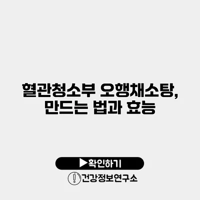 혈관청소부 오행채소탕, 만드는 법과 효능