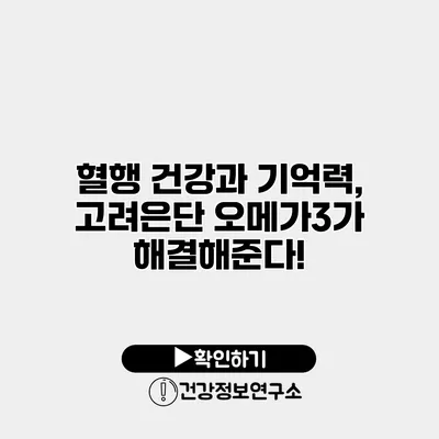 혈행 건강과 기억력, 고려은단 오메가3가 해결해준다!