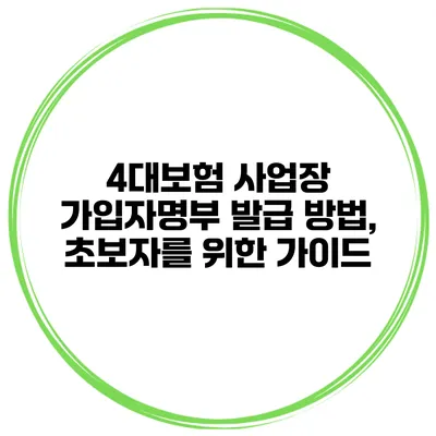 4대보험 사업장 가입자명부 발급 방법, 초보자를 위한 가이드