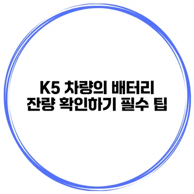 K5 차량의 배터리 잔량 확인하기 필수 팁