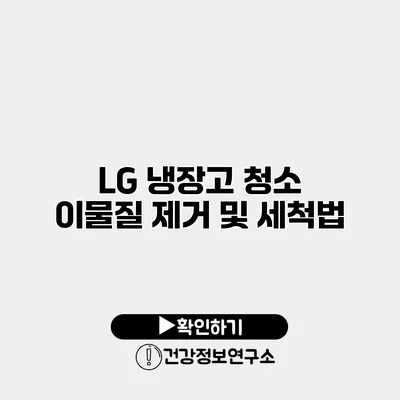 LG 냉장고 청소 이물질 제거 및 세척법