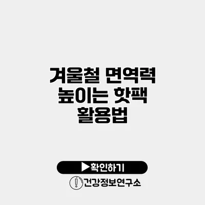 겨울철 면역력 높이는 핫팩 활용법