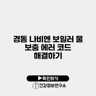 경동 나비엔 보일러 물 보충 에러 코드 해결하기
