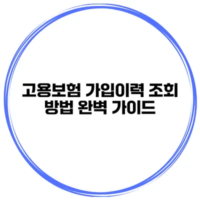 고용보험 가입이력 조회 방법 완벽 가이드