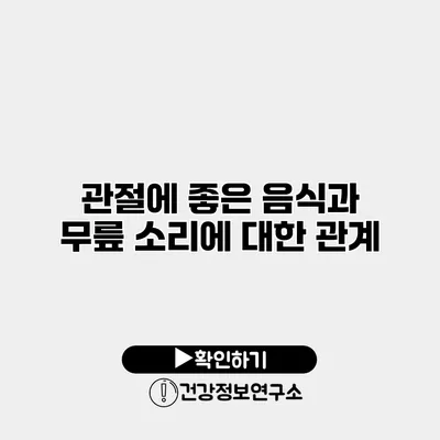 관절에 좋은 음식과 무릎 소리에 대한 관계